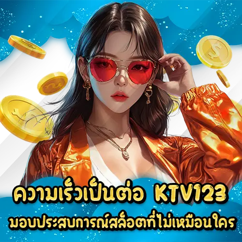 ความเร็วเป็นต่อ KTV123 มอบประสบการณ์สล็อตที่ไม่เหมือนใคร